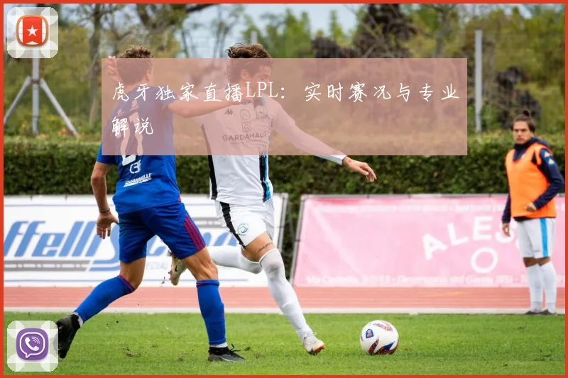 虎牙独家直播LPL：实时赛况与专业解说