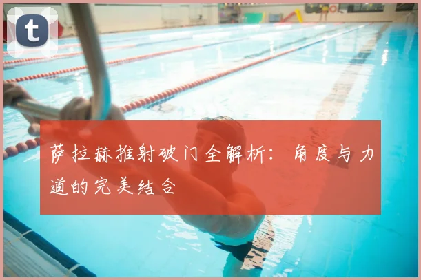萨拉赫推射破门全解析:角度与力道的完美结合