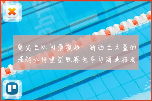 奥克兰队问鼎澳超:新西兰力量的崛起如何重塑联赛竞争与商业格局?
