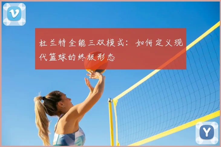 杜兰特全能三双模式:如何定义现代篮球的终极形态