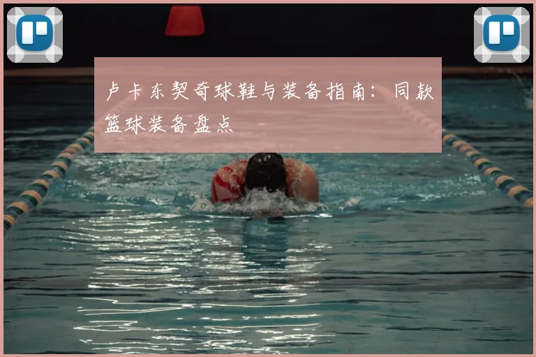 卢卡东契奇球鞋与装备指南：同款篮球装备盘点