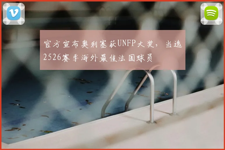 官方宣布奥利塞获UNFP大奖，当选2526赛季海外最佳法国球员