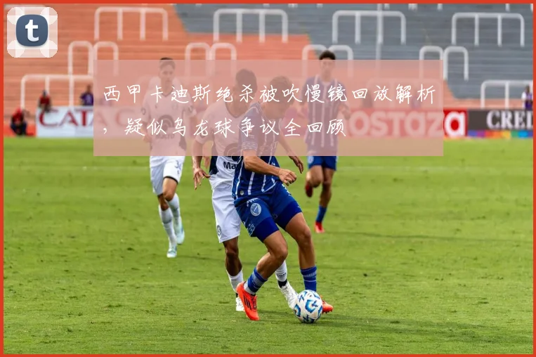 西甲卡迪斯绝杀被吹慢镜回放解析,疑似乌龙球争议全回顾