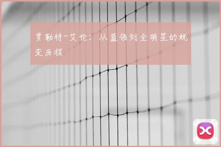 贾勒特-艾伦:从蓝领到全明星的蜕变历程