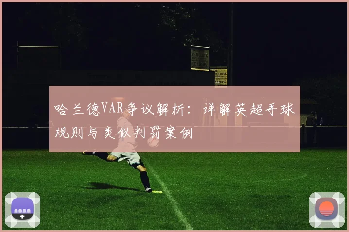 哈兰德VAR争议解析:详解英超手球规则与类似判罚案例