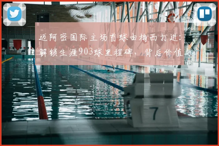 迈阿密国际主场首球由梅西打进：解锁生涯903球里程碑，背后价值与未来前景分析