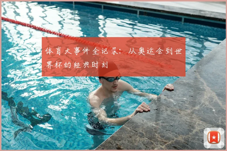体育大事件全记录：从奥运会到世界杯的经典时刻