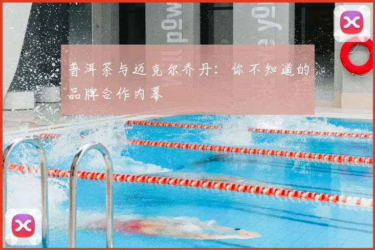 普洱茶与迈克尔乔丹：你不知道的品牌合作内幕