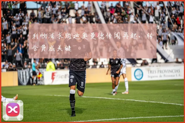利物浦求购迪奥曼德传闻再起,转会费成关键